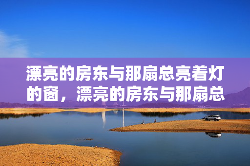 漂亮的房东与那扇总亮着灯的窗，漂亮的房东与那扇总亮着灯的窗