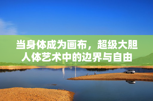 当身体成为画布,超级大胆人体艺术中的边界与自由 当身体成为画布,超级大胆人体艺术中的边界与自由