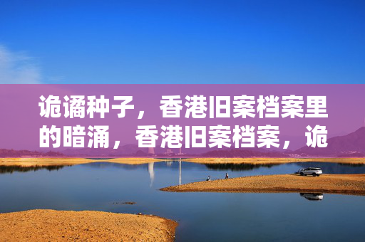 诡谲种子，香港旧案档案里的暗涌，香港旧案档案，诡谲种子的暗涌