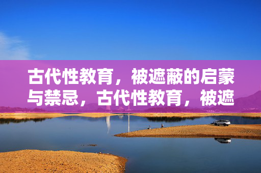 古代性教育,被遮蔽的启蒙与禁忌,古代性教育,被遮蔽的启蒙与禁忌 古代性教育,被遮蔽的启蒙与禁忌,古代性教育,被遮蔽的启蒙与禁忌