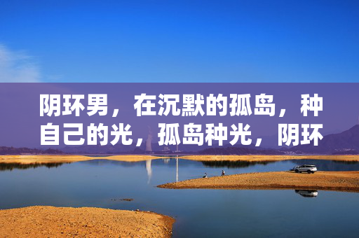 阴环男，在沉默的孤岛，种自己的光，孤岛种光，阴环男的沉默独白