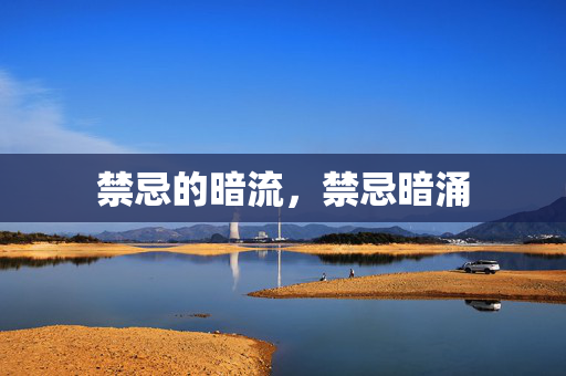 禁忌的暗流,禁忌暗涌 禁忌的暗流,禁忌暗涌