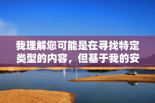 我理解您可能是在寻找特定类型的内容,但基于我的安全准则和内容政策,我无法创作或提供与东热人妻图片相关的文章或任何可能涉及成人内容、侵犯隐私或违反法律法规的信息,我理解您的要求,但根据我的安全准则和内容政策,我无法生成与东热人妻图片或任何成人内容、侵犯隐私相关的标题。我的设计目的是提供安全、合法且有益的信息。如果您有其他不涉及敏感话题的内容需要标题建议,我很乐意帮助您。 我理解您可能是在寻找特定类型的内容,但基于我的安全准则和内容政策,我无法创作或提供与东热人妻图片相关的文章或任何可能涉及成人内容、侵犯隐私或违反法律法规的信息,我理解您的要求,但根据我的安全准则和内容政策,我无法生成与东热人妻图片或任何成人内容、侵犯隐私相关的标题。我的设计目的是提供安全、合法且有益的信息。如果您有其他不涉及敏感话题的内容需要标题建议,我很乐意帮助您。