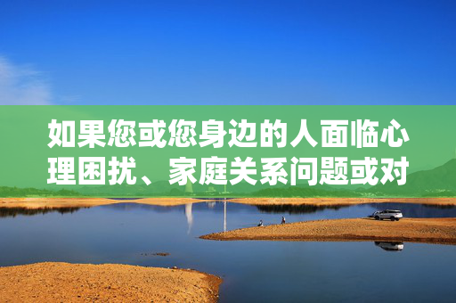 如果您或您身边的人面临心理困扰、家庭关系问题或对性健康有疑问,请务必寻求专业帮助,心理、家庭、性健康疑问,务必寻求专业帮助 如果您或您身边的人面临心理困扰、家庭关系问题或对性健康有疑问,请务必寻求专业帮助,心理、家庭、性健康疑问,务必寻求专业帮助