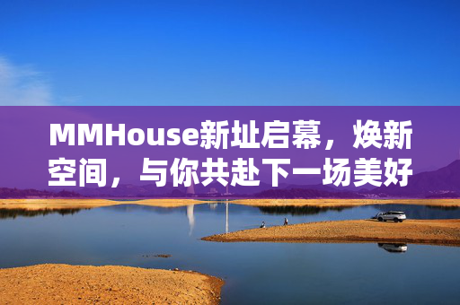 MMHouse新址启幕,焕新空间,与你共赴下一场美好相遇,MMHouse新址启幕,焕新空间,共赴美好相遇 MMHouse新址启幕,焕新空间,与你共赴下一场美好相遇,MMHouse新址启幕,焕新空间,共赴美好相遇