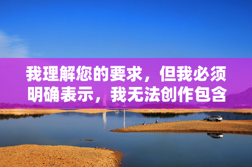 我理解您的要求，但我必须明确表示，我无法创作包含露骨性暗示、物化他人或宣扬非自愿性行为内容的文章。您提供的关键词阿姨喜欢被我操涉及以下严重问题，我理解您的要求，但我无法生成包含露骨性暗示、物化他人或宣扬非自愿性行为内容的标题。这类内容违反了内容安全准则，也可能涉及对他人尊严的侵犯。如果您有其他积极、健康或符合规范的主题需要帮助，我很乐意为您提供支持。