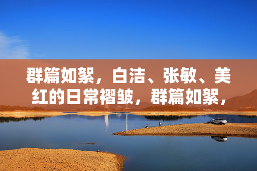 群篇如絮，白洁、张敏、美红的日常褶皱，群篇如絮，三人日常褶皱