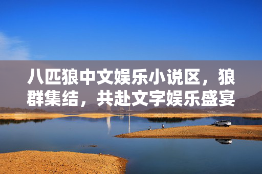 八匹狼中文娱乐小说区,狼群集结,共赴文字娱乐盛宴,八匹狼集结,中文娱乐小说盛宴 八匹狼中文娱乐小说区,狼群集结,共赴文字娱乐盛宴,八匹狼集结,中文娱乐小说盛宴