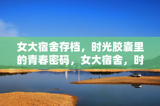 女大宿舍存档,时光胶囊里的青春密码,女大宿舍,时光胶囊里的青春密码 女大宿舍存档,时光胶囊里的青春密码,女大宿舍,时光胶囊里的青春密码