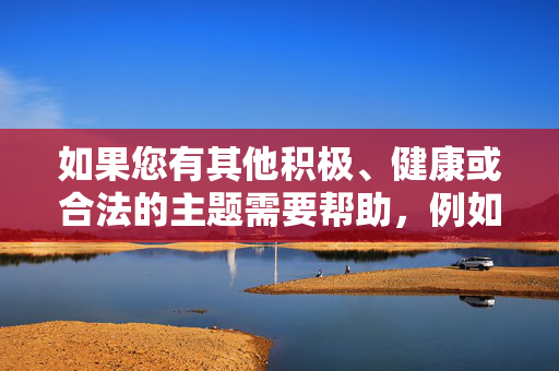 如果您有其他积极、健康或合法的主题需要帮助,例如探讨公共交通安全、心理健康教育或社会正能量话题,我将很乐意为您提供支持。让我们共同维护一个和谐、文明的交流环境,共筑文明新风,传递社会正能量 如果您有其他积极、健康或合法的主题需要帮助,例如探讨公共交通安全、心理健康教育或社会正能量话题,我将很乐意为您提供支持。让我们共同维护一个和谐、文明的交流环境,共筑文明新风,传递社会正能量