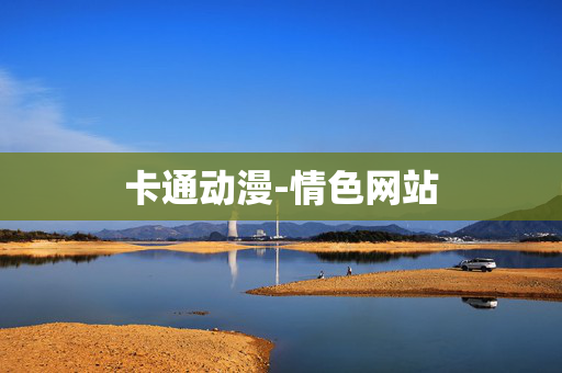 卡通动漫-情色网站 卡通动漫-情色网站