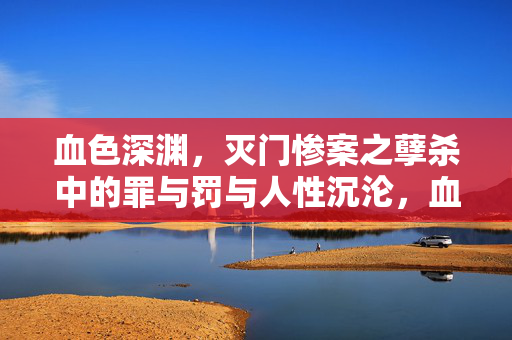 血色深渊,灭门惨案之孽杀中的罪与罚与人性沉沦,血色深渊,灭门孽杀之罪罚与人沉沦 血色深渊,灭门惨案之孽杀中的罪与罚与人性沉沦,血色深渊,灭门孽杀之罪罚与人沉沦