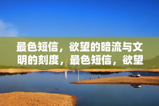 最色短信,欲望的暗流与文明的刻度,最色短信,欲望暗流与文明刻度 最色短信,欲望的暗流与文明的刻度,最色短信,欲望暗流与文明刻度