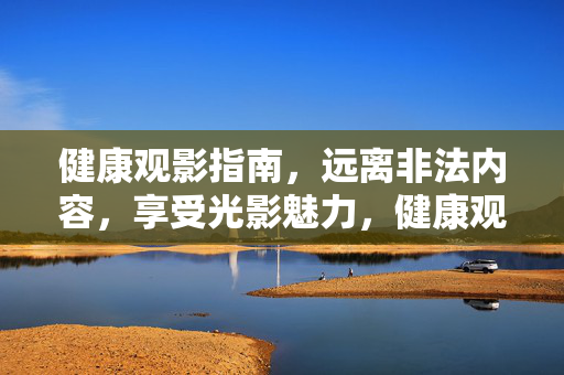 健康观影指南,远离非法内容,享受光影魅力,健康观影,远离非法,悦享光影 健康观影指南,远离非法内容,享受光影魅力,健康观影,远离非法,悦享光影
