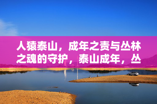 人猿泰山,成年之责与丛林之魂的守护,泰山成年,丛林魂的守护之责 人猿泰山,成年之责与丛林之魂的守护,泰山成年,丛林魂的守护之责