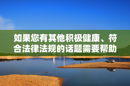 如果您有其他积极健康、符合法律法规的话题需要帮助,例如探讨隐私保护的重要性、网络安全知识或社会公德教育等,我将很乐意为您提供支持。让我们共同营造一个尊重、文明、安全的网络空间,积极健康 合法合规 共筑文明安全网络空间 如果您有其他积极健康、符合法律法规的话题需要帮助,例如探讨隐私保护的重要性、网络安全知识或社会公德教育等,我将很乐意为您提供支持。让我们共同营造一个尊重、文明、安全的网络空间,积极健康 合法合规 共筑文明安全网络空间
