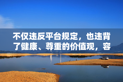 不仅违反平台规定，也违背了健康、尊重的价值观，容易对读者造成不良影响，并可能涉及对女性的物化