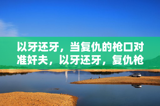 以牙还牙，当复仇的枪口对准奸夫，以牙还牙，复仇枪口锁定奸夫