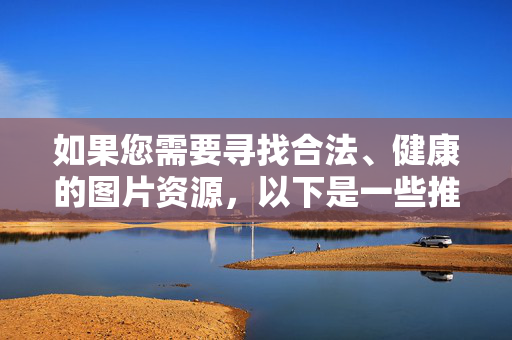 如果您需要寻找合法、健康的图片资源,以下是一些推荐的替代方向,合法健康图片资源推荐替代方向 如果您需要寻找合法、健康的图片资源,以下是一些推荐的替代方向,合法健康图片资源推荐替代方向