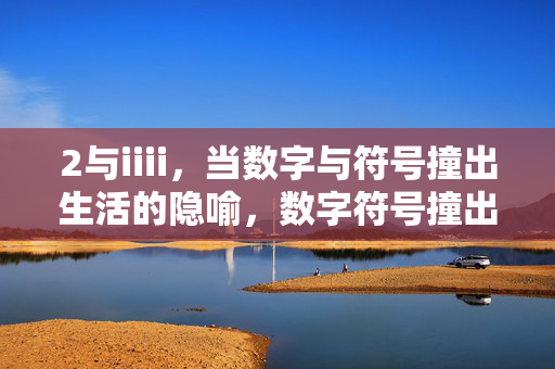 2与iiii,当数字与符号撞出生活的隐喻,数字符号撞出生活隐喻 2与iiii,当数字与符号撞出生活的隐喻,数字符号撞出生活隐喻