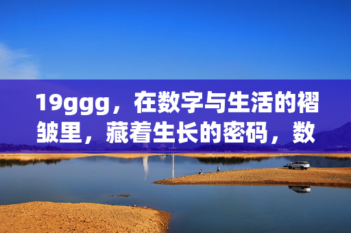 19ggg,在数字与生活的褶皱里,藏着生长的密码,数字与生活褶皱里的生长密码 19ggg,在数字与生活的褶皱里,藏着生长的密码,数字与生活褶皱里的生长密码