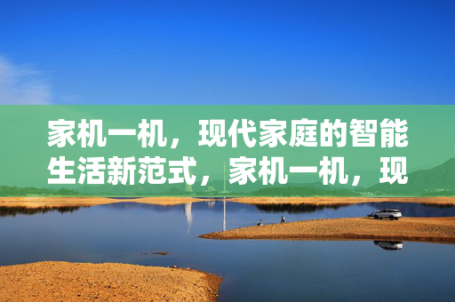 家机一机,现代家庭的智能生活新范式,家机一机,现代家庭智能生活新范式 家机一机,现代家庭的智能生活新范式,家机一机,现代家庭智能生活新范式
