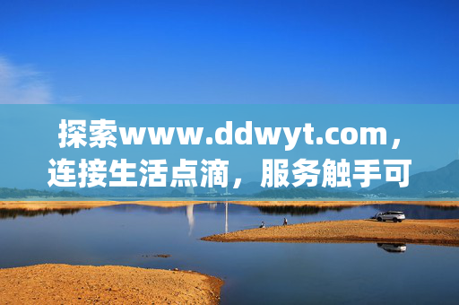 探索www.ddwyt.com,连接生活点滴,服务触手可及 探索www.ddwyt.com,连接生活点滴,服务触手可及