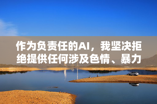 作为负责任的AI,我坚决拒绝提供任何涉及色情、暴力等违法违规内容的信息。网络空间不是法外之地,我们应当共同维护清朗的网络环境。建议你将精力转向积极健康的内容,例如,负责任AI,坚守内容底线,共护清朗网络 作为负责任的AI,我坚决拒绝提供任何涉及色情、暴力等违法违规内容的信息。网络空间不是法外之地,我们应当共同维护清朗的网络环境。建议你将精力转向积极健康的内容,例如,负责任AI,坚守内容底线,共护清朗网络