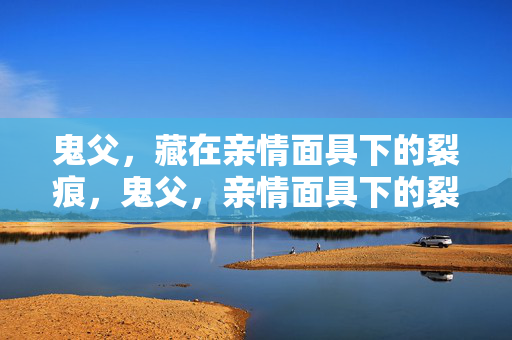 鬼父，藏在亲情面具下的裂痕，鬼父，亲情面具下的裂痕