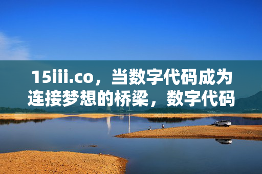 15iii.co,当数字代码成为连接梦想的桥梁,数字代码为桥,15iii.co连接梦想 15iii.co,当数字代码成为连接梦想的桥梁,数字代码为桥,15iii.co连接梦想