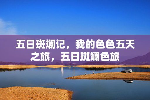 五日斑斓记，我的色色五天之旅，五日斑斓色旅