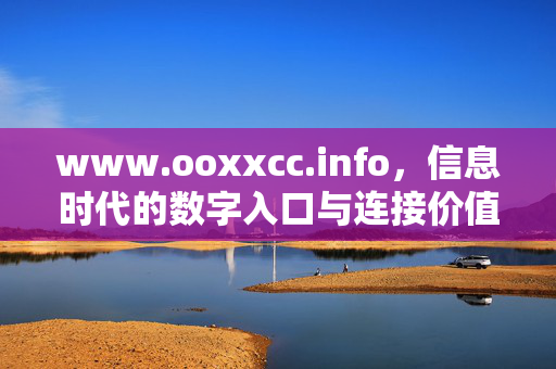 www.ooxxcc.info,信息时代的数字入口与连接价值,www.ooxxcc.info,信息时代的数字入口与连接价值 www.ooxxcc.info,信息时代的数字入口与连接价值,www.ooxxcc.info,信息时代的数字入口与连接价值