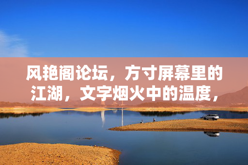 风艳阁论坛,方寸屏幕里的江湖,文字烟火中的温度,方寸江湖,烟火温度——风艳阁论坛 风艳阁论坛,方寸屏幕里的江湖,文字烟火中的温度,方寸江湖,烟火温度——风艳阁论坛