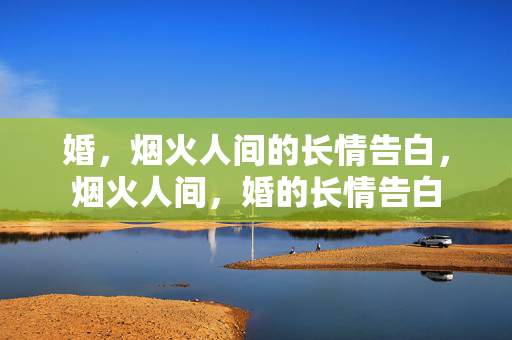 婚,烟火人间的长情告白,烟火人间,婚的长情告白 婚,烟火人间的长情告白,烟火人间,婚的长情告白
