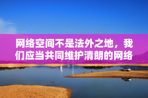 网络空间不是法外之地，我们应当共同维护清朗的网络环境。如果你感到生活压力大或存在心理困惑，建议通过正规渠道寻求帮助，维护清朗网络 心理健康求助正规渠道
