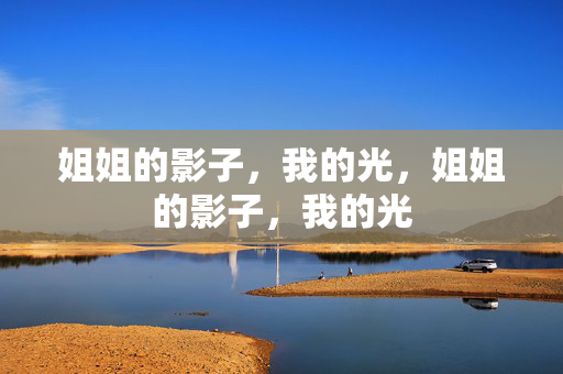 姐姐的影子,我的光,姐姐的影子,我的光 姐姐的影子,我的光,姐姐的影子,我的光