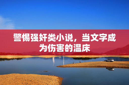 警惕强奸类小说,当文字成为伤害的温床 警惕强奸类小说,当文字成为伤害的温床