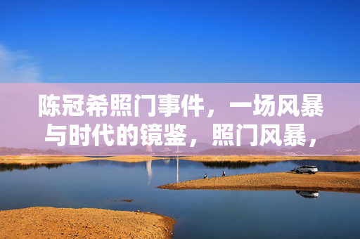 陈冠希照门事件,一场风暴与时代的镜鉴,照门风暴,陈冠希事件的时代镜鉴 陈冠希照门事件,一场风暴与时代的镜鉴,照门风暴,陈冠希事件的时代镜鉴