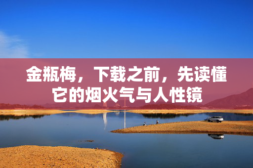 金瓶梅，下载之前，先读懂它的烟火气与人性镜