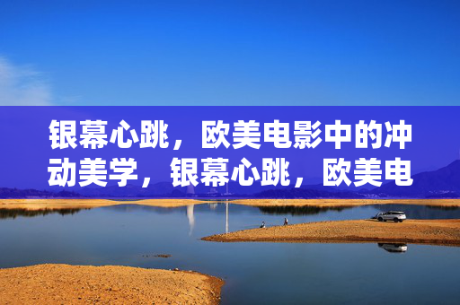 银幕心跳,欧美电影中的冲动美学,银幕心跳,欧美电影中的冲动美学 银幕心跳,欧美电影中的冲动美学,银幕心跳,欧美电影中的冲动美学