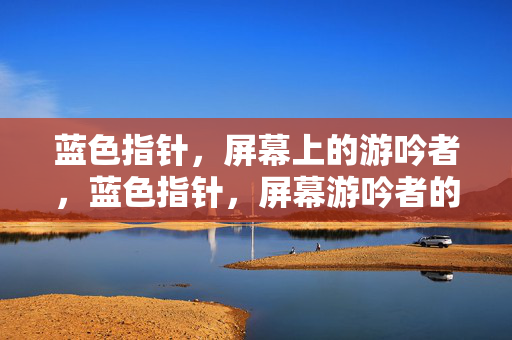 蓝色指针,屏幕上的游吟者,蓝色指针,屏幕游吟者的诗行 蓝色指针,屏幕上的游吟者,蓝色指针,屏幕游吟者的诗行
