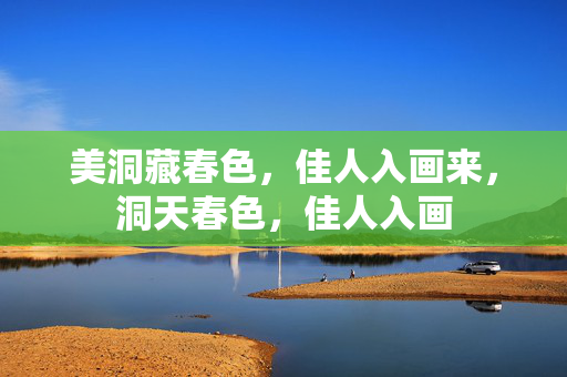 美洞藏春色,佳人入画来,洞天春色,佳人入画 美洞藏春色,佳人入画来,洞天春色,佳人入画