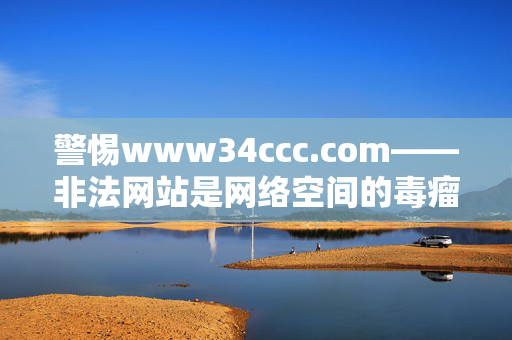 警惕www34ccc.com——非法网站是网络空间的毒瘤,警惕www34ccc.com,非法网站是网络空间毒瘤 警惕www34ccc.com——非法网站是网络空间的毒瘤,警惕www34ccc.com,非法网站是网络空间毒瘤