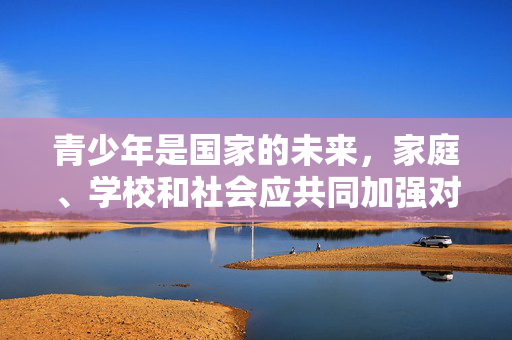 青少年是国家的未来,家庭、学校和社会应共同加强对未成年人的性教育和法治教育,引导他们树立正确的性观念和网络行为规范,远离不良信息侵害。让我们共同努力,营造一个健康、文明、和谐的社会文化环境,共护青春成长,强化性教育与法治教育,营造健康社会环境 青少年是国家的未来,家庭、学校和社会应共同加强对未成年人的性教育和法治教育,引导他们树立正确的性观念和网络行为规范,远离不良信息侵害。让我们共同努力,营造一个健康、文明、和谐的社会文化环境,共护青春成长,强化性教育与法治教育,营造健康社会环境