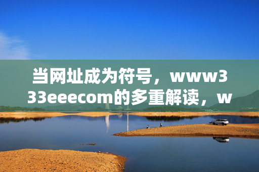 当网址成为符号,www333eeecom的多重解读,www333eeecom,作为符号的多重解读 当网址成为符号,www333eeecom的多重解读,www333eeecom,作为符号的多重解读