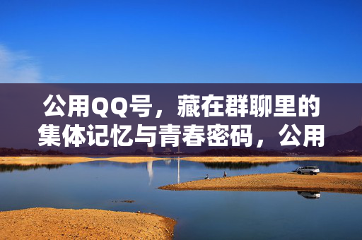 公用QQ号,藏在群聊里的集体记忆与青春密码,公用QQ号,藏在群聊里的集体记忆与青春密码 公用QQ号,藏在群聊里的集体记忆与青春密码,公用QQ号,藏在群聊里的集体记忆与青春密码
