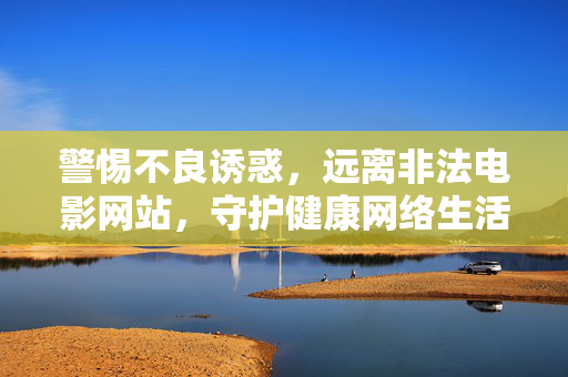 警惕不良诱惑,远离非法电影网站,守护健康网络生活,远离非法电影网站,守护健康网络生活 警惕不良诱惑,远离非法电影网站,守护健康网络生活,远离非法电影网站,守护健康网络生活