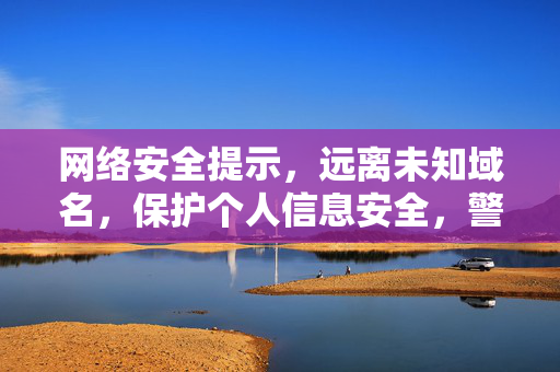 网络安全提示,远离未知域名,保护个人信息安全,警惕未知域名,守护个人信息安全 网络安全提示,远离未知域名,保护个人信息安全,警惕未知域名,守护个人信息安全