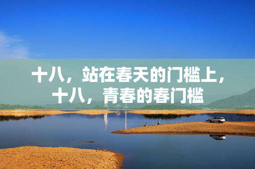 十八,站在春天的门槛上,十八,青春的春门槛 十八,站在春天的门槛上,十八,青春的春门槛