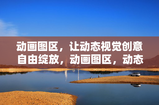 动画图区,让动态视觉创意自由绽放,动画图区,动态视觉创意自由绽放 动画图区,让动态视觉创意自由绽放,动画图区,动态视觉创意自由绽放
